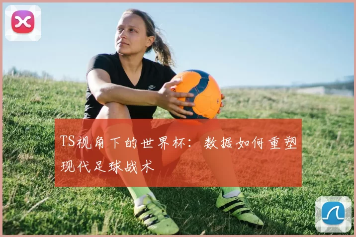 TS视角下的世界杯：数据如何重塑现代足球战术