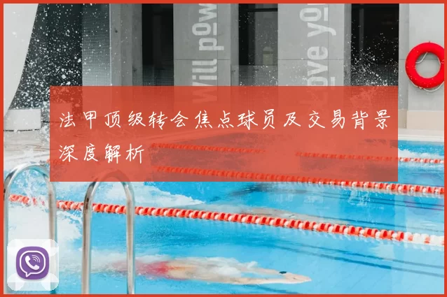 法甲顶级转会焦点球员及交易背景深度解析