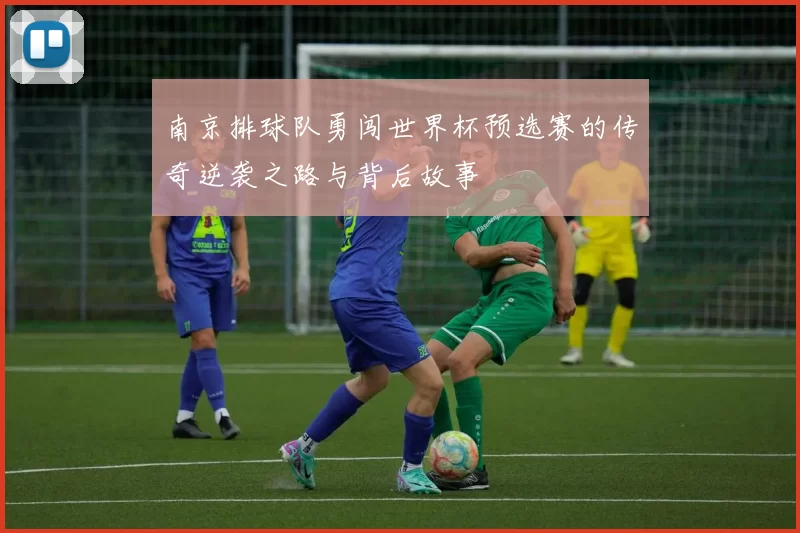 南京排球队勇闯世界杯预选赛的传奇逆袭之路与背后故事