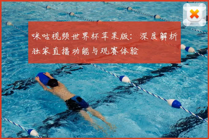 咪咕视频世界杯苹果版:深度解析独家直播功能与观赛体验