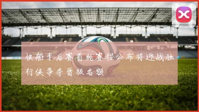 快船季后赛首轮赛程公布将迎战独行侠争夺晋级名额