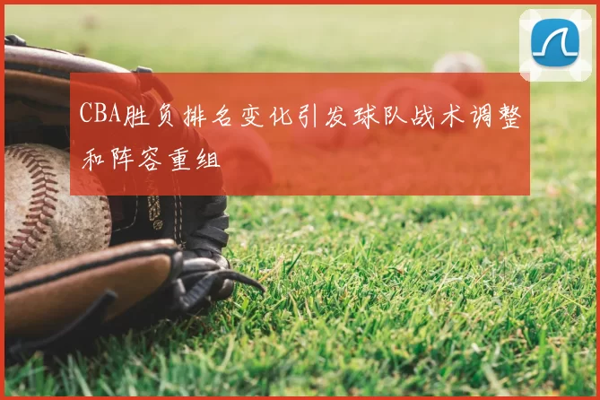 CBA胜负排名变化引发球队战术调整和阵容重组