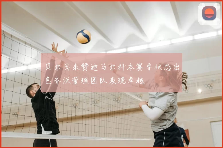 贝尔戈米赞迪马尔科本赛季状态出色齐沃管理团队表现卓越