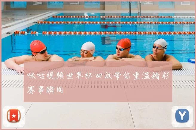 咪咕视频世界杯回放带你重温精彩赛事瞬间