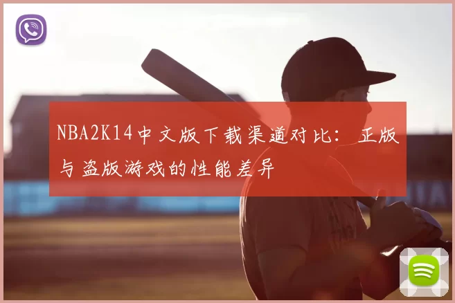 NBA2K14中文版下载渠道对比：正版与盗版游戏的性能差异