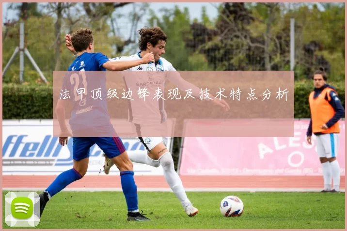 法甲顶级边锋表现及技术特点分析