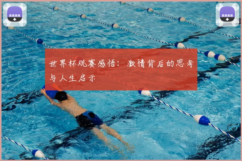 世界杯观赛感悟：激情背后的思考与人生启示
